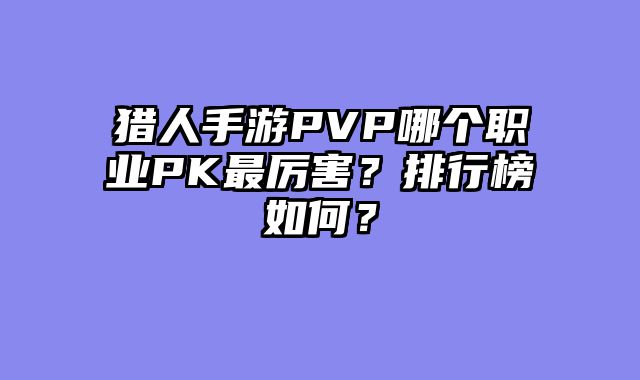 猎人手游PVP哪个职业PK最厉害？排行榜如何？