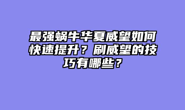 最强蜗牛华夏威望如何快速提升？刷威望的技巧有哪些？