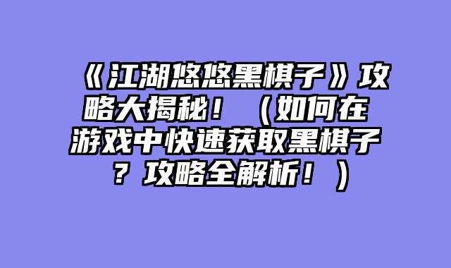 《江湖悠悠黑棋子》攻略大揭秘！（如何在游戏中快速获取黑棋子？攻略全解析！）