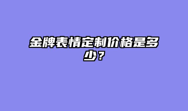 金牌表情定制价格是多少？
