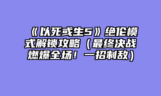 《以死或生5》绝伦模式解锁攻略（最终决战燃爆全场！一招制敌）