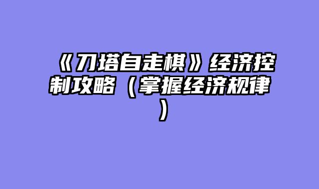 《刀塔自走棋》经济控制攻略（掌握经济规律）
