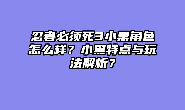 忍者必须死3小黑角色怎么样？小黑特点与玩法解析？