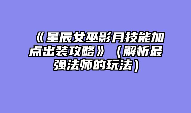 《星辰女巫影月技能加点出装攻略》（解析最强法师的玩法）