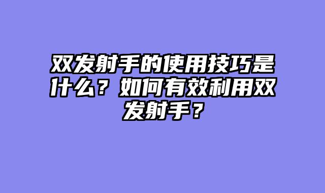 双发射手的使用技巧是什么？如何有效利用双发射手？