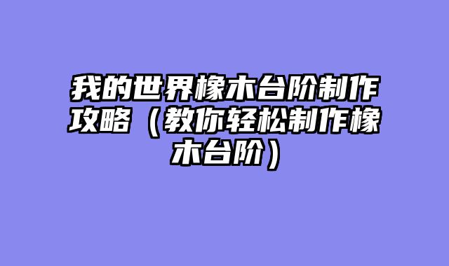 我的世界橡木台阶制作攻略（教你轻松制作橡木台阶）