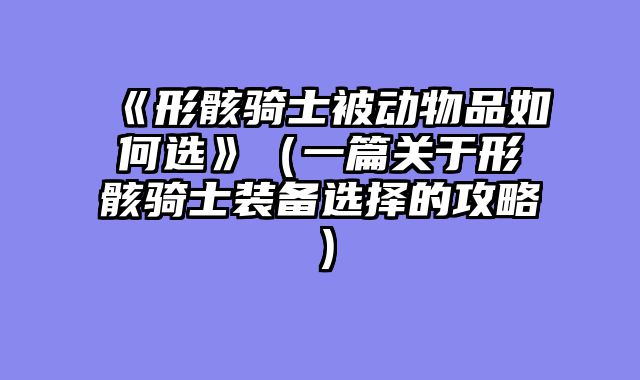 《形骸骑士被动物品如何选》（一篇关于形骸骑士装备选择的攻略）