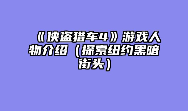 《侠盗猎车4》游戏人物介绍（探索纽约黑暗街头）