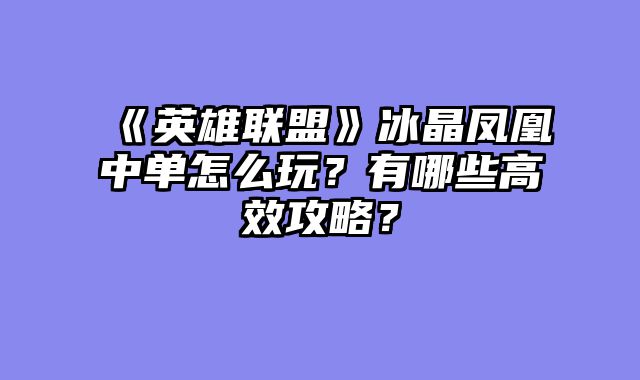《英雄联盟》冰晶凤凰中单怎么玩?有哪些高效攻略?