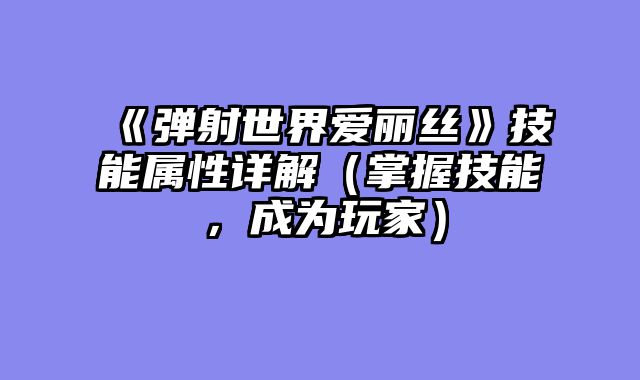 《弹射世界爱丽丝》技能属性详解（掌握技能，成为玩家）