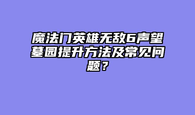 魔法门英雄无敌6声望墓园提升方法及常见问题?
