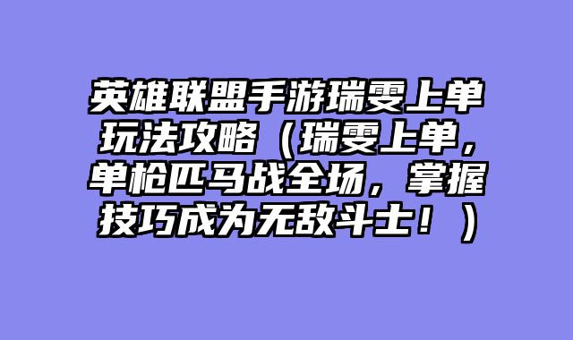 英雄联盟手游瑞雯上单玩法攻略（瑞雯上单，单枪匹马战全场，掌握技巧成为无敌斗士！）