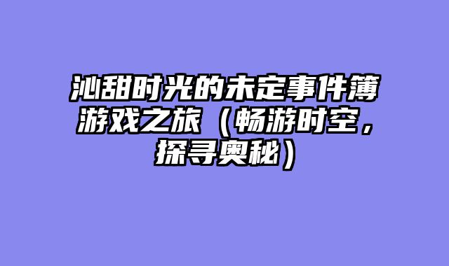 沁甜时光的未定事件簿游戏之旅（畅游时空，探寻奥秘）