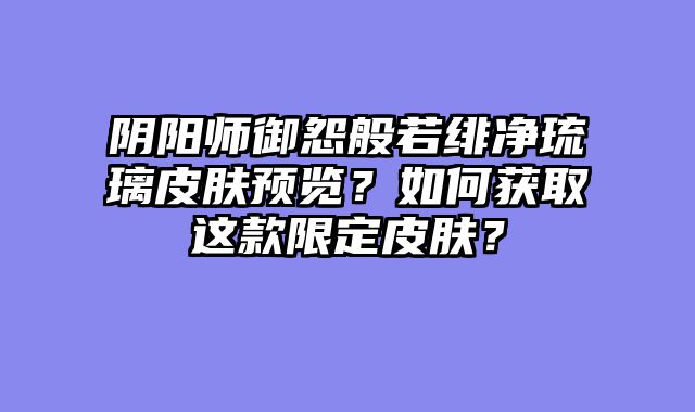 阴阳师御怨般若绯净琉璃皮肤预览？如何获取这款限定皮肤？