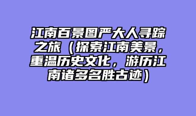江南百景图严大人寻踪之旅（探索江南美景，重温历史文化，游历江南诸多名胜古迹）