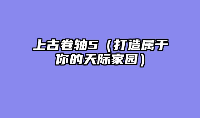 上古卷轴5（打造属于你的天际家园）