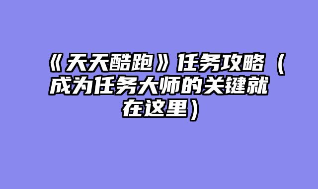 《天天酷跑》任务攻略（成为任务大师的关键就在这里）