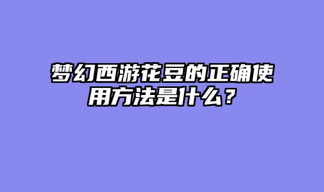 梦幻西游花豆的正确使用方法是什么？