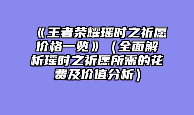 《王者荣耀瑶时之祈愿价格一览》（全面解析瑶时之祈愿所需的花费及价值分析）