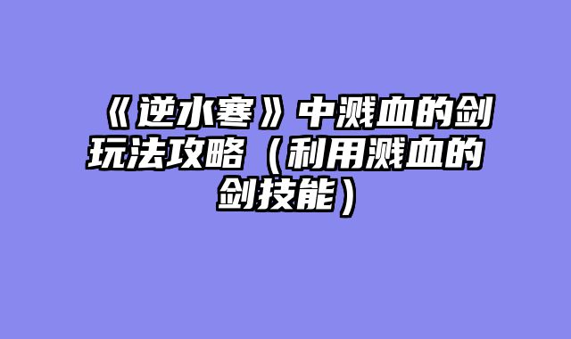 《逆水寒》中溅血的剑玩法攻略（利用溅血的剑技能）
