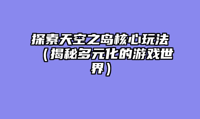 探索天空之岛核心玩法（揭秘多元化的游戏世界）