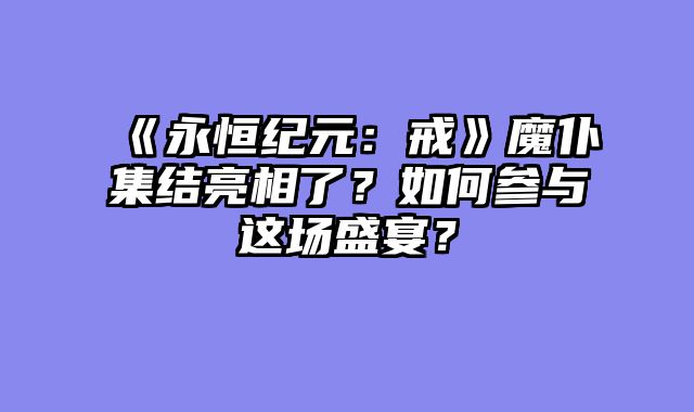 《永恒纪元：戒》魔仆集结亮相了？如何参与这场盛宴？