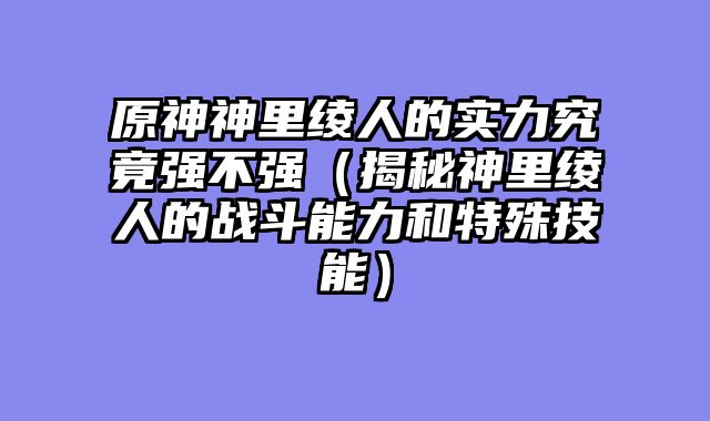 原神神里绫人的实力究竟强不强（揭秘神里绫人的战斗能力和特殊技能）