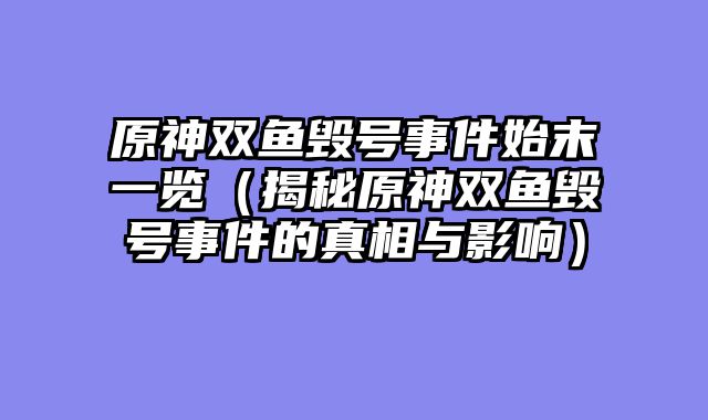 原神双鱼毁号事件始末一览（揭秘原神双鱼毁号事件的真相与影响）