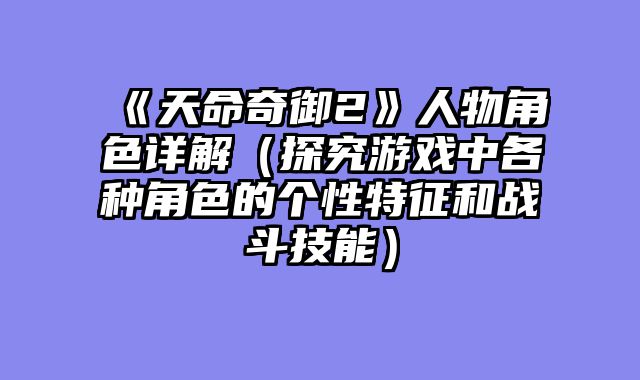 《天命奇御2》人物角色详解（探究游戏中各种角色的个性特征和战斗技能）