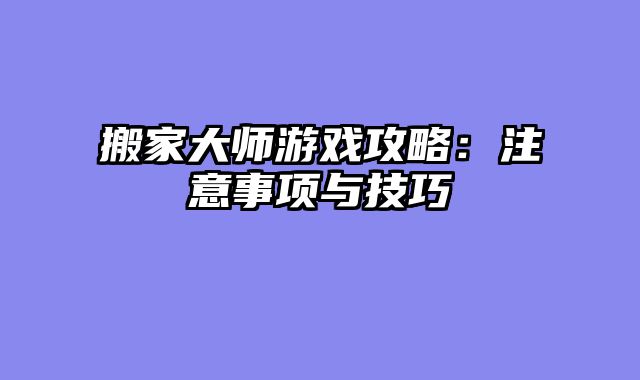 搬家大师游戏攻略：注意事项与技巧