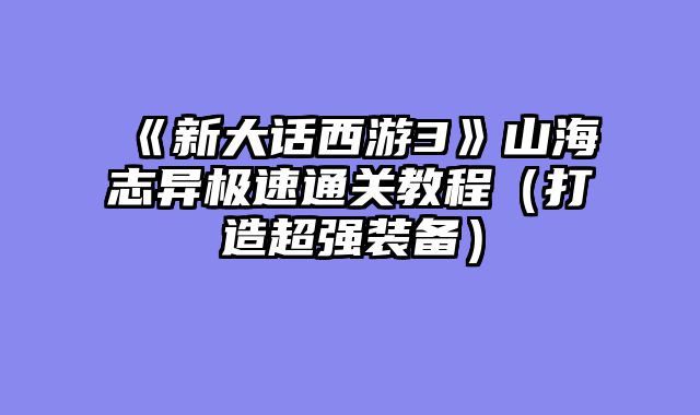 《新大话西游3》山海志异极速通关教程(打造超强装备)