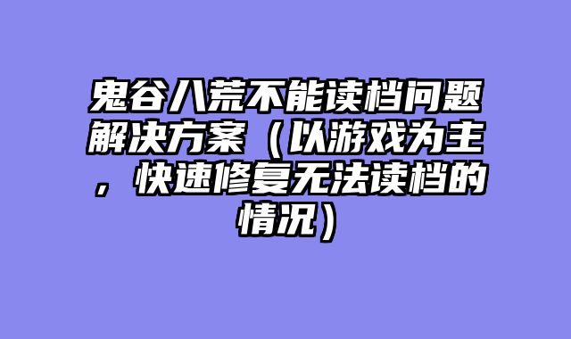 鬼谷八荒不能读档问题解决方案（以游戏为主，快速修复无法读档的情况）