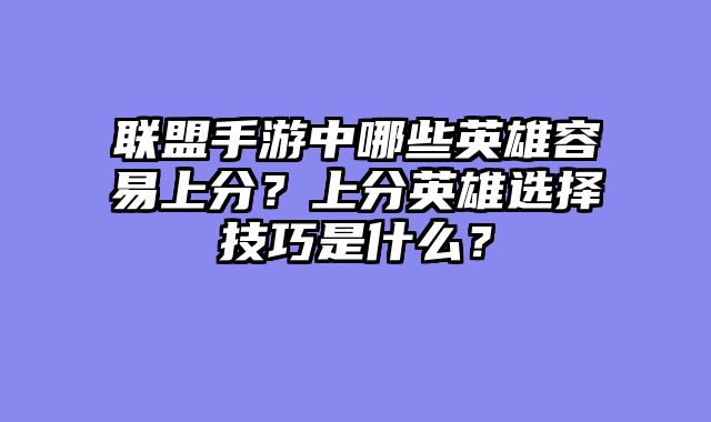 联盟手游中哪些英雄容易上分？上分英雄选择技巧是什么？