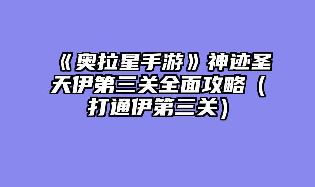 《奥拉星手游》神迹圣天伊第三关全面攻略（打通伊第三关）
