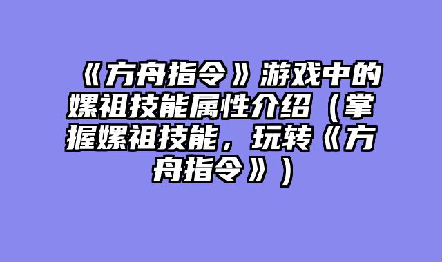《方舟指令》游戏中的嫘祖技能属性介绍（掌握嫘祖技能，玩转《方舟指令》）