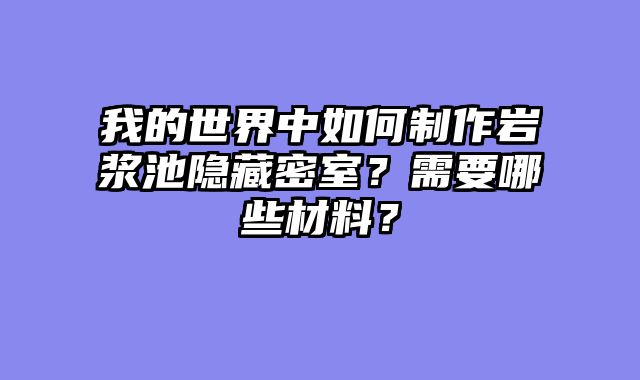 我的世界中如何制作岩浆池隐藏密室？需要哪些材料？