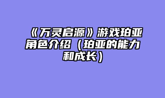 《万灵启源》游戏珀亚角色介绍（珀亚的能力和成长）
