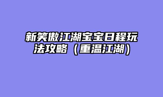新笑傲江湖宝宝日程玩法攻略（重温江湖）
