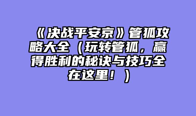 《决战平安京》管狐攻略大全（玩转管狐，赢得胜利的秘诀与技巧全在这里！）