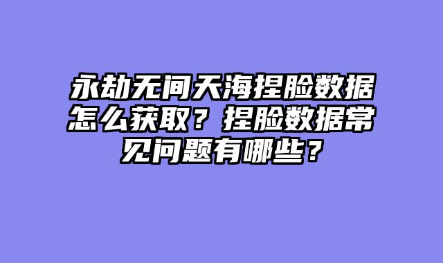 永劫无间天海捏脸数据怎么获取？捏脸数据常见问题有哪些？