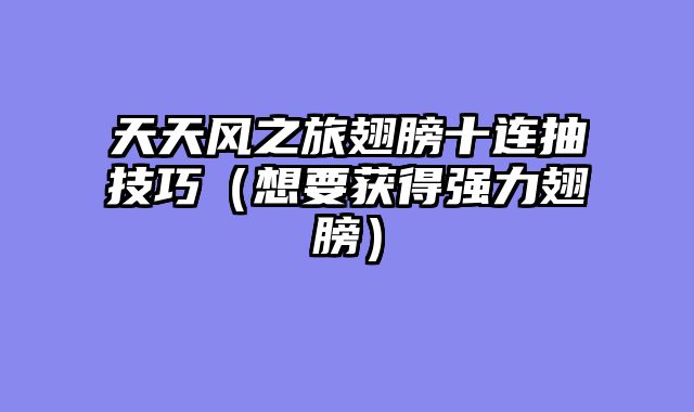 天天风之旅翅膀十连抽技巧（想要获得强力翅膀）