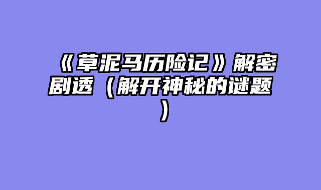 《草泥马历险记》解密剧透（解开神秘的谜题）