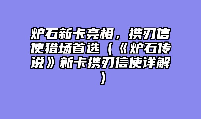 炉石新卡亮相，携刃信使猎场首选（《炉石传说》新卡携刃信使详解）
