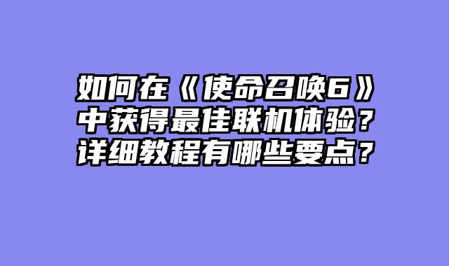 如何在《使命召唤6》中获得最佳联机体验？详细教程有哪些要点？