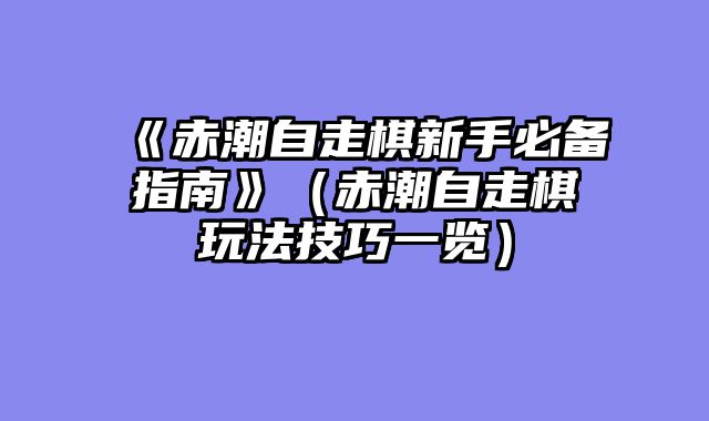 《赤潮自走棋新手必备指南》（赤潮自走棋玩法技巧一览）