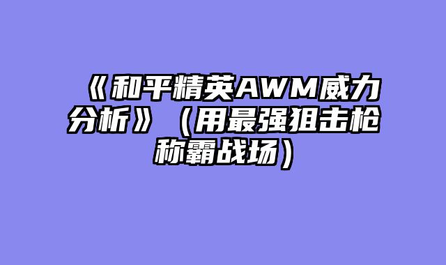《和平精英AWM威力分析》（用最强狙击枪称霸战场）