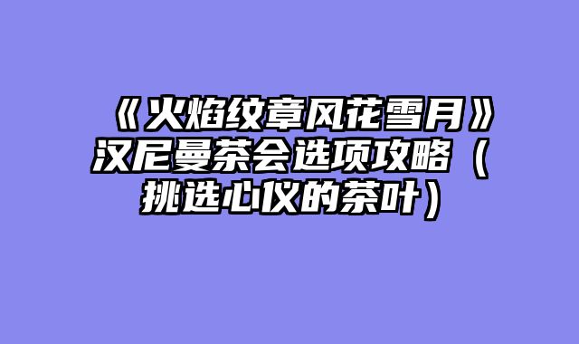 《火焰纹章风花雪月》汉尼曼茶会选项攻略（挑选心仪的茶叶）