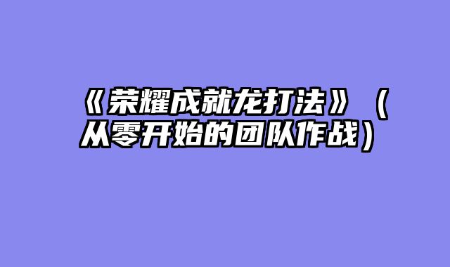 《荣耀成就龙打法》（从零开始的团队作战）