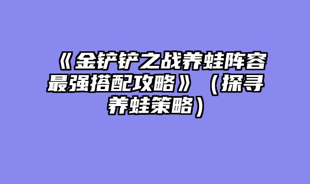 《金铲铲之战养蛙阵容最强搭配攻略》（探寻养蛙策略）
