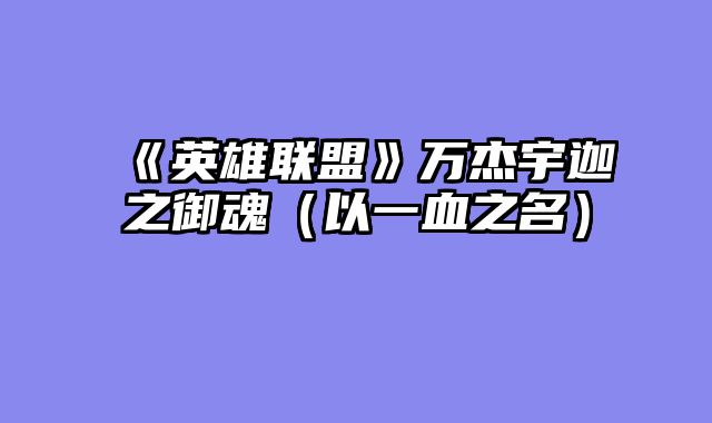《英雄联盟》万杰宇迦之御魂（以一血之名）